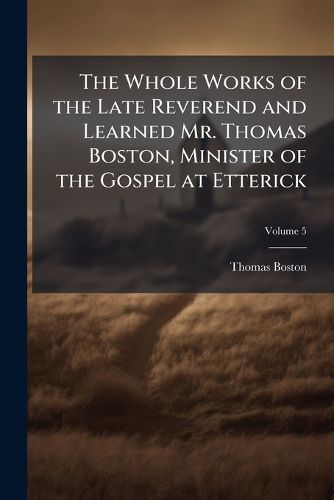 Cover image for The Whole Works of the Late Reverend and Learned Mr. Thomas Boston, Minister of the Gospel at Etterick, Volume 5