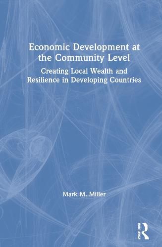 Cover image for Economic Development at the Community Level: Creating Local Wealth and Resilience in Developing Countries