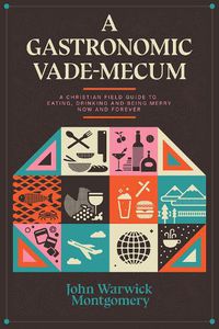 Cover image for A Gastronomic Vade Mecum: A Christian Field Guide to Eating, Drinking, and Being Merry Now and Forever