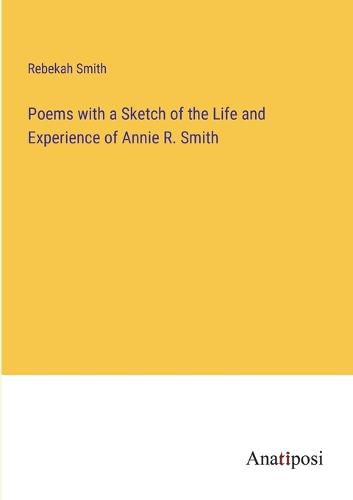 Cover image for Poems with a Sketch of the Life and Experience of Annie R. Smith