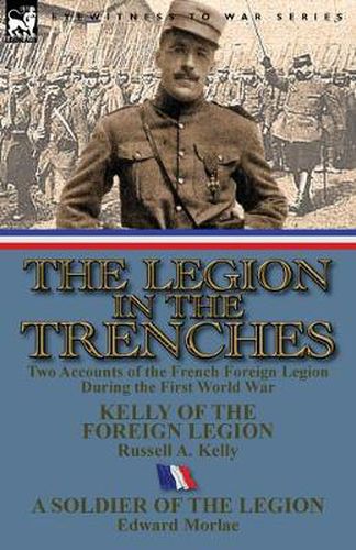 The Legion in the Trenches: Two Accounts of the French Foreign Legion During the First World War