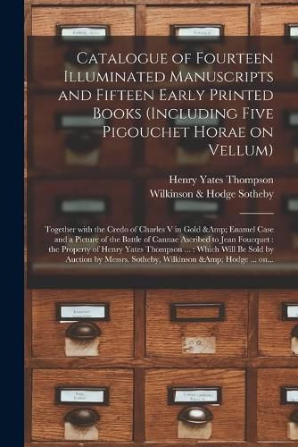 Catalogue of Fourteen Illuminated Manuscripts and Fifteen Early Printed Books (including Five Pigouchet Horae on Vellum): Together With the Credo of Charles V in Gold & Enamel Case and a Picture of the Battle of Cannae Ascribed to Jean Foucquet: ...