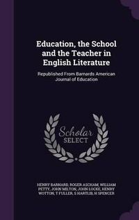 Cover image for Education, the School and the Teacher in English Literature: Republished from Barnards American Journal of Education