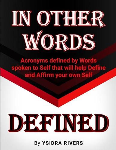 Cover image for In Other Words Defined: Acronyms defined by Words spoken to Self that will help Define and Affirm your own Self.