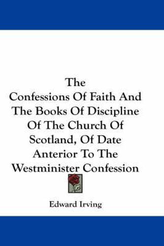 The Confessions of Faith and the Books of Discipline of the Church of Scotland, of Date Anterior to the Westminister Confession