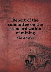 Cover image for Report of the committee on the standardization of mining statistics