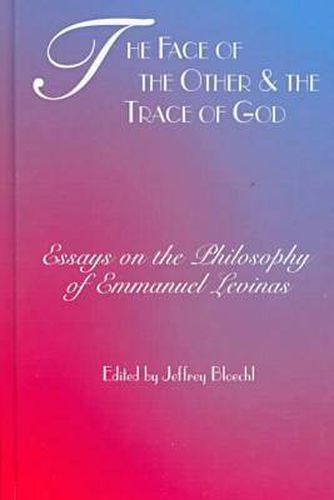 The Face of the Other and the Trace of God: Essays on the Philosophy of Emmanuel Levinas