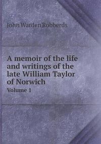 Cover image for A memoir of the life and writings of the late William Taylor of Norwich Volume 1