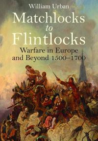 Cover image for Matchlocks to Flintlocks: Warfare in Europe and Beyond, 1500-1700