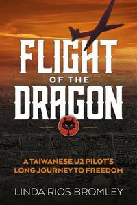 Cover image for Flight of the Dragon: A Taiwanese U-2 Pilot's Long Journey to Freedom