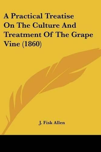 Cover image for A Practical Treatise on the Culture and Treatment of the Grape Vine (1860)
