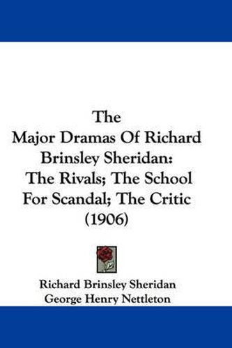 Cover image for The Major Dramas of Richard Brinsley Sheridan: The Rivals; The School for Scandal; The Critic (1906)