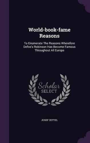 Cover image for World-Book-Fame Reasons: To Enumerate the Reasons Wherefore Defoe's Robinson Has Become Famous Throughout All Europe