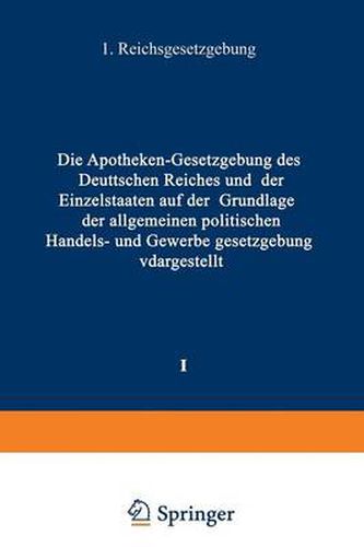 Cover image for Die Apotheken -- Gesetzgebung Des Deutschen Reiches Und Der Einzelstaaten Auf Der Grundlage Der Allgemeinen Politischen, Handels- Und Gewerbegesetzgebung Dargestellt: I. Band: Reichsgesetzgebung