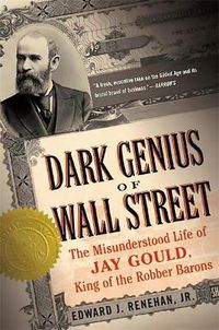 Cover image for Dark Genius of Wall Street: The Misunderstood Life of Jay Gould, King of the Robber Barons