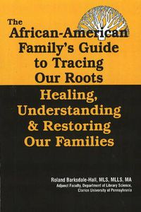 Cover image for The African American Family's Guide to Tracing Our Roots: Healing, Understanding and Restoring Our Families