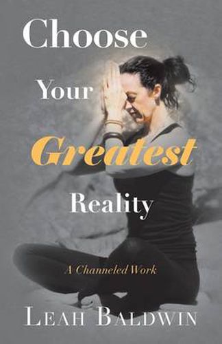 Cover image for Choose Your Greatest Reality: A Channeled Work by Leah Baldwin