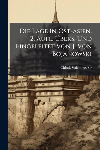 Cover image for Die Lage in Ost-Asien. 2. Aufl. Bers. Und Eingeleitet Von J. Von Bojanowski