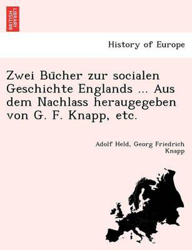 Cover image for Zwei Bu Cher Zur Socialen Geschichte Englands ... Aus Dem Nachlass Heraugegeben Von G. F. Knapp, Etc.