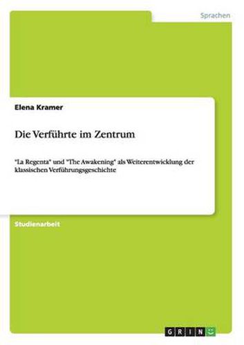 Cover image for Die Verfuhrte im Zentrum: La Regenta und The Awakening als Weiterentwicklung der klassischen Verfuhrungsgeschichte