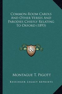 Cover image for Common-Room Carols and Other Verses and Parodies Chiefly Relcommon-Room Carols and Other Verses and Parodies Chiefly Relating to Oxford (1893) Ating to Oxford (1893)