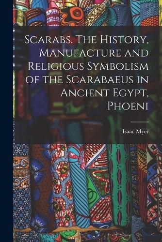 Scarabs. The History, Manufacture and Religious Symbolism of the Scarabaeus in Ancient Egypt, Phoeni