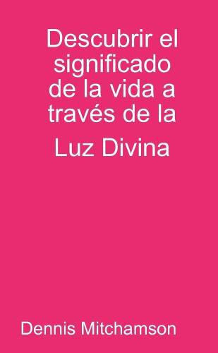 Cover image for Descubrir el significado de la vida a traves de la Luz Divina