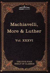 Cover image for Machiavelli, More & Luther: The Five Foot Shelf of Classics, Vol. XXXVI (in 51 Volumes)