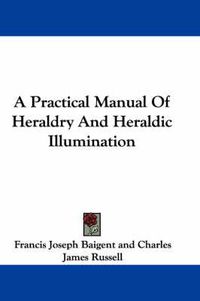 Cover image for A Practical Manual of Heraldry and Heraldic Illumination