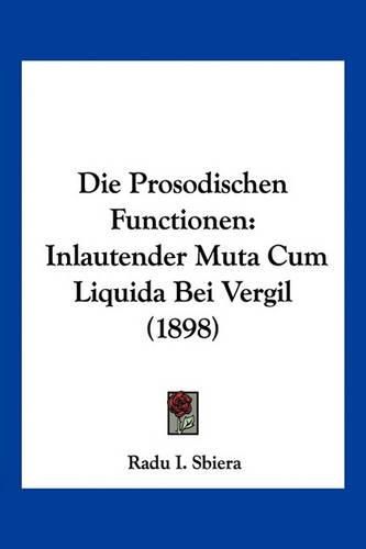 Cover image for Die Prosodischen Functionen: Inlautender Muta Cum Liquida Bei Vergil (1898)