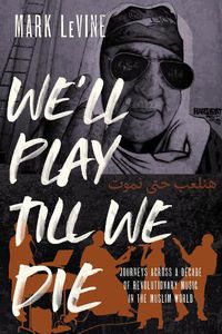 Cover image for We'll Play till We Die: Journeys across a Decade of Revolutionary Music in the Muslim World