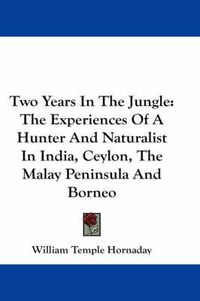 Cover image for Two Years in the Jungle: The Experiences of a Hunter and Naturalist in India, Ceylon, the Malay Peninsula and Borneo