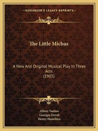 Cover image for The Little Michus: A New and Original Musical Play in Three Acts (1905)