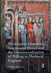 Cover image for Ecclesiastical Lordship, Seigneurial Power and the Commercialization of Milling in Medieval England