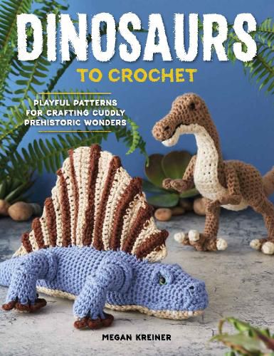 Cover image for Dinosaurs To Crochet: Playful Patterns for Crafting Cuddly Prehistoric Wonders