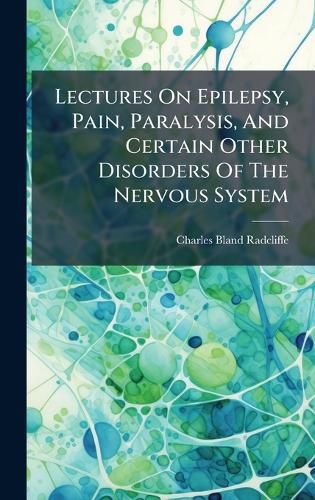 Cover image for Lectures On Epilepsy, Pain, Paralysis, And Certain Other Disorders Of The Nervous System