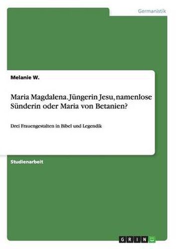 Cover image for Maria Magdalena. Jungerin Jesu, namenlose Sunderin oder Maria von Betanien?: Drei Frauengestalten in Bibel und Legendik