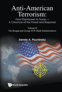 Cover image for Anti-american Terrorism: From Eisenhower To Trump - A Chronicle Of The Threat And Response: Volume Ii: The Reagan And George H.w. Bush Administrations