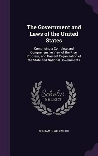 The Government and Laws of the United States: Comprising a Complete and Comprehensive View of the Rise, Progress, and Present Organization of the State and National Governments