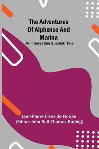 Cover image for The adventures of Alphonso and Marina: An Interesting Spanish Tale