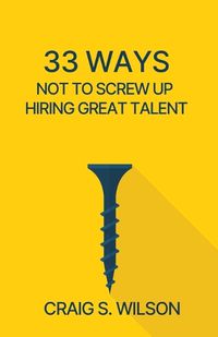 Cover image for 33 Ways Not to Screw Up Hiring Great Talent