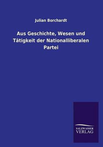 Cover image for Aus Geschichte, Wesen und Tatigkeit der Nationalliberalen Partei