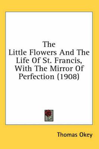 The Little Flowers and the Life of St. Francis, with the Mirror of Perfection (1908)