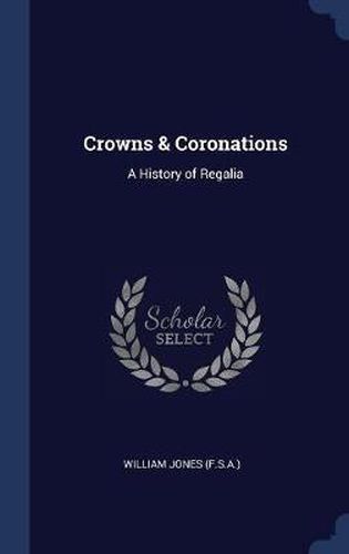 Cover image for Crowns & Coronations: A History of Regalia