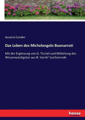 Cover image for Das Leben des Michelangelo Buonarroti: Mit der Erganzung von G. Ticciati und Mitteilung des Wissenwurdigsten aus B. Varchi' Leichenrede