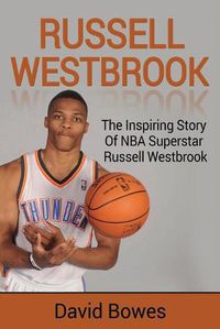 Cover image for Russell Westbrook: The inspiring story of NBA superstar Russell Westbrook