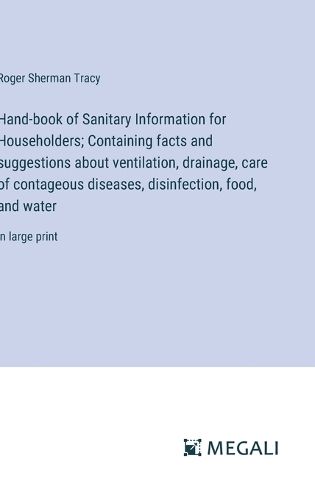 Hand-book of Sanitary Information for Householders; Containing facts and suggestions about ventilation, drainage, care of contageous diseases, disinfection, food, and water