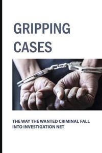Cover image for Gripping Cases: The Way The Wanted Criminal Fall Into Investigation Net