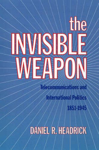 Cover image for The Invisible Weapon: Telecommunications and International Politics, 1851-1945