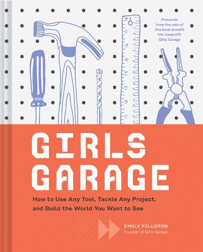 Cover image for Girls Garage: How to Use Any Tool, Tackle Any Project, and Build the World You Want to See